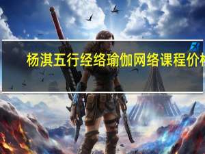 杨淇五行经络瑜伽网络课程价格（瑜伽课程价格）