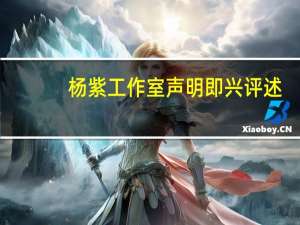 杨紫工作室声明即兴评述（杨紫工作室声明）