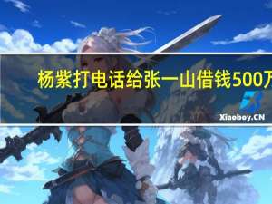 杨紫打电话给张一山借钱500万,张一山直接回没有让杨紫滚蛋 杨紫向张一山要祝福