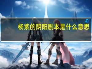 杨紫的阴阳剧本是什么意思