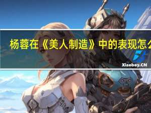 杨蓉在《美人制造》中的表现怎么样