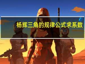 杨辉三角的规律公式求系数（杨辉三角的规律公式）