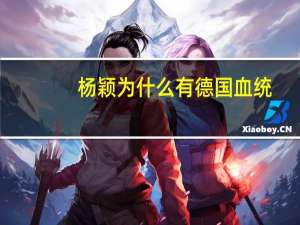 杨颖为什么有德国血统