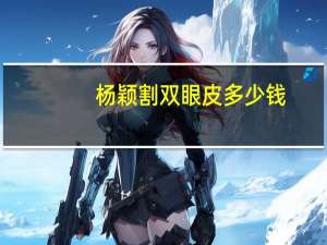 杨颖割双眼皮多少钱(angelababy什么双眼皮)