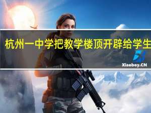 杭州一中学把教学楼顶开辟给学生种菜，学校为何这么做