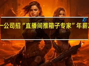 杭州一公司招“直播间推箱子专家”年薪24万引围观：网友看完直呼想应聘
