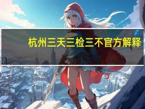 杭州三天三检三不官方解释