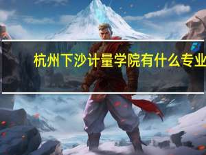 杭州下沙 计量学院 有什么专业