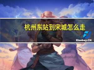 杭州东站到宋城怎么走
