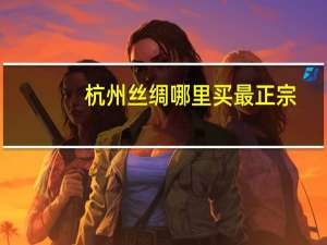 杭州丝绸哪里买最正宗