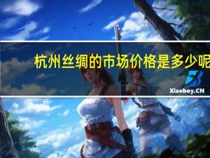杭州丝绸的市场价格是多少呢