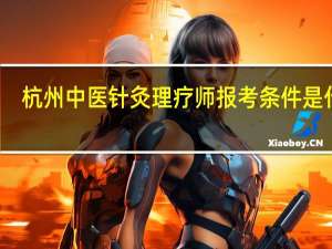 杭州中医针灸理疗师报考条件是什么