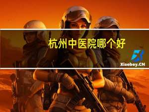 杭州中医院哪个好？杭州哪里中医最好
