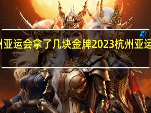 杭州亚运会拿了几块金牌 2023杭州亚运会奖牌榜