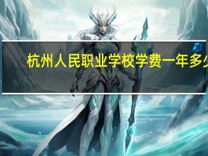 杭州人民职业学校学费一年多少