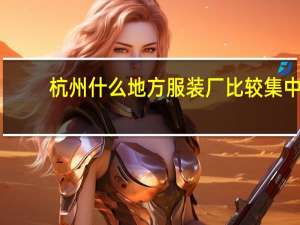 杭州什么地方服装厂比较集中