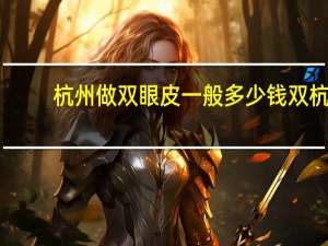 杭州做双眼皮一般多少钱双 杭州哪里做双眼皮手术好