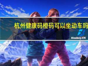 杭州健康码橙码可以坐动车吗　
