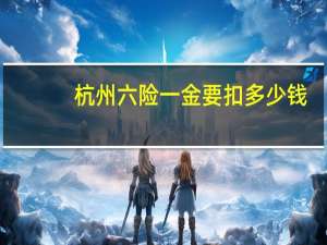 杭州六险一金要扣多少钱