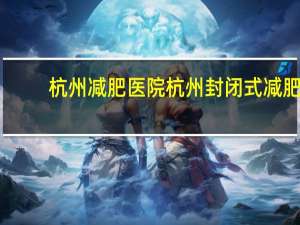 杭州减肥医院 杭州封闭式减肥训练营哪里好