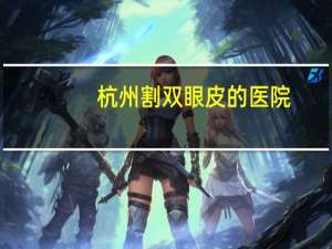 杭州割双眼皮的医院，杭州眼科医院排名
