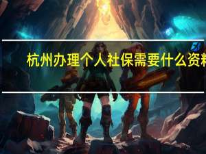 杭州办理个人社保需要什么资料