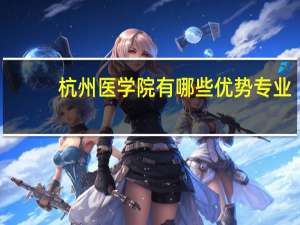 杭州医学院有哪些优势专业