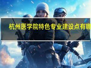 杭州医学院特色专业建设点有哪些