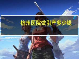 杭州医院做引产多少钱，杭州产前检查费怎么领