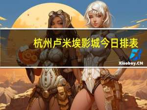 杭州卢米埃影城今日排表（杭州卢米埃影城）