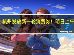 杭州发放新一轮消费券！明日上午开抢