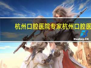 杭州口腔医院专家 杭州口腔医院正畸科那个医生矫正牙齿比较好比较急，我23岁了