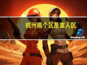 杭州哪个区是富人区