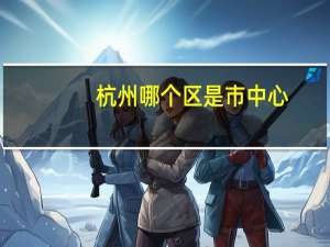杭州哪个区是市中心