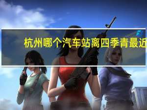 杭州哪个汽车站离四季青最近