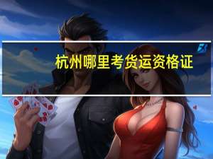 杭州哪里考货运资格证