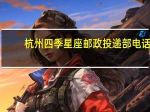 杭州四季星座邮政投递部电话（杭州四季星座）