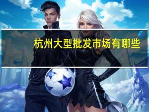 杭州大型批发市场有哪些
