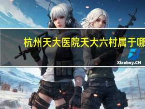 杭州天大医院 天大六村属于哪个卫生院