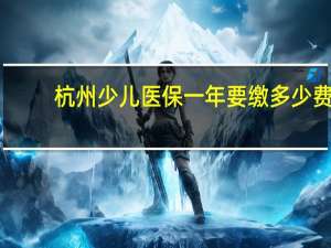 杭州少儿医保一年要缴多少费