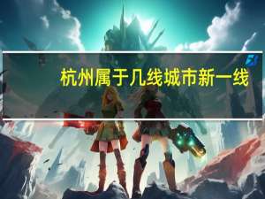 杭州属于几线城市新一线（杭州属于几线城市）