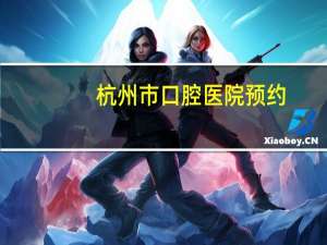 杭州市口腔医院预约，浙江省口腔医院和杭州市口腔医院哪个更好