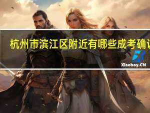 杭州市滨江区附近有哪些成考确认点