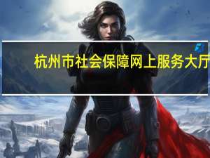 杭州市社会保障网上服务大厅（杭州市社会保障网）