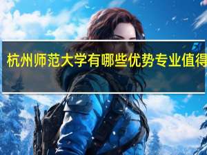杭州师范大学有哪些优势专业值得推荐