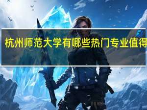 杭州师范大学有哪些热门专业值得推荐
