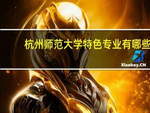 杭州师范大学特色专业有哪些（附名单）