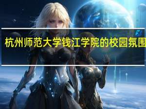 杭州师范大学钱江学院的校园氛围如何