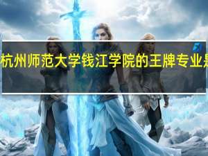 杭州师范大学钱江学院的王牌专业是什么