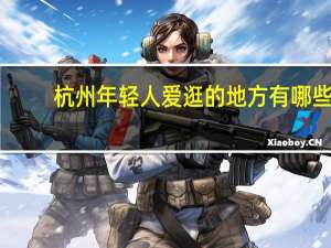 杭州年轻人爱逛的地方有哪些
